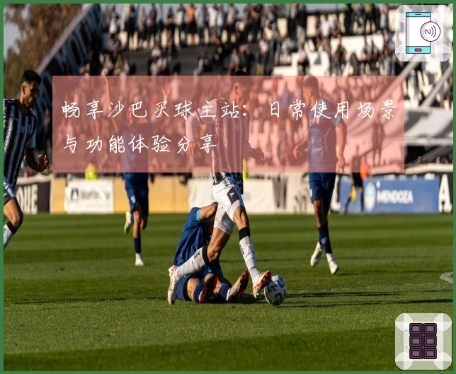 畅享沙巴买球主站：日常使用场景与功能体验分享