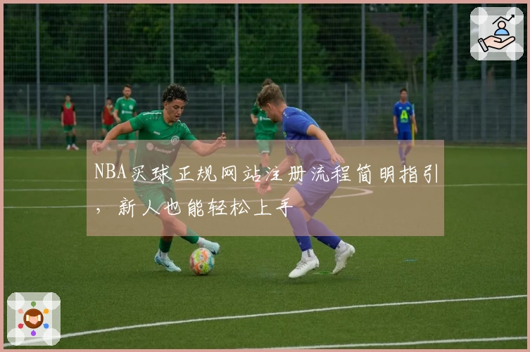 NBA买球正规网站注册流程简明指引，新人也能轻松上手