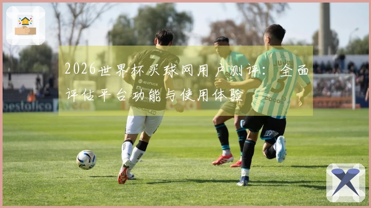2026世界杯买球网用户测评：全面评估平台功能与使用体验