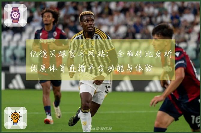 亿德买球官方网站：全面对比分析优质体育直播平台功能与体验