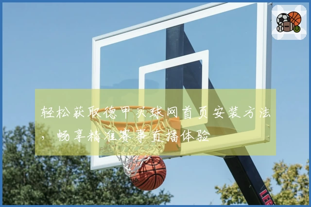 轻松获取德甲买球网首页安装方法，畅享精准赛事直播体验