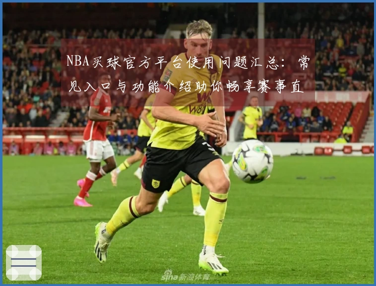 NBA买球官方平台使用问题汇总：常见入口与功能介绍助你畅享赛事直播